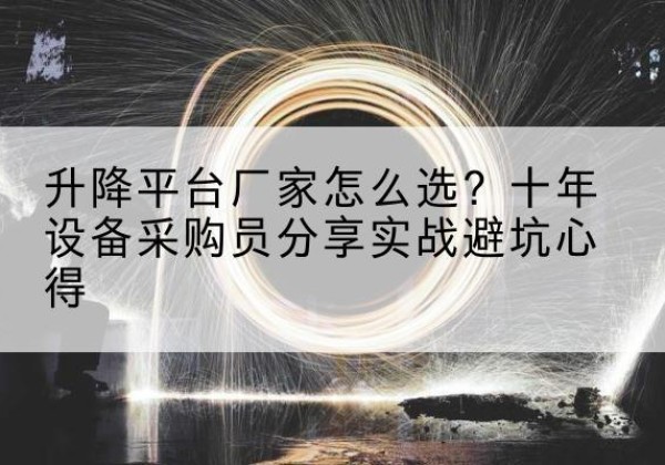 白玉升降平台厂家-怎么选？十年设备采购员分享实战避坑心得