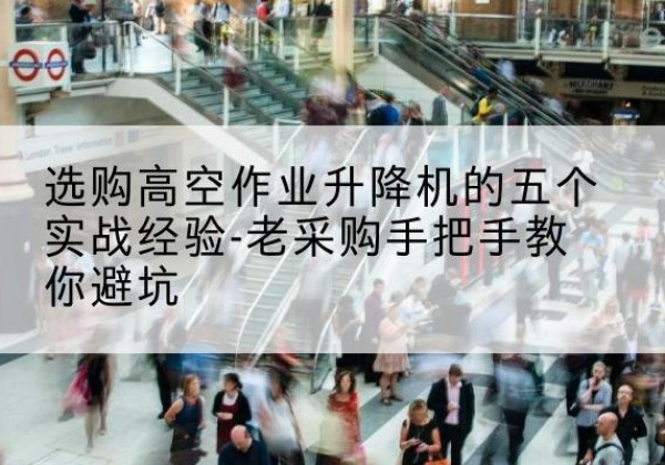 白玉高空作业升降机厂家-选购高空作业升降机的五个实战经验-老采购手把手教你避坑