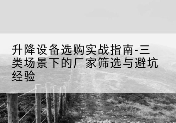 白玉移动式升降机厂家推荐-升降设备选购实战指南-三类场景下的厂家筛选与避坑经验