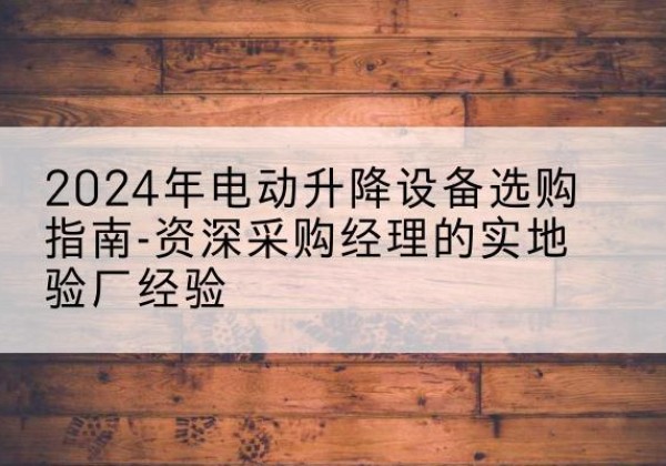 白玉电动剪叉升降平台厂家-2024年电动升降设备选购指南-资深采购经理的实地验厂经验