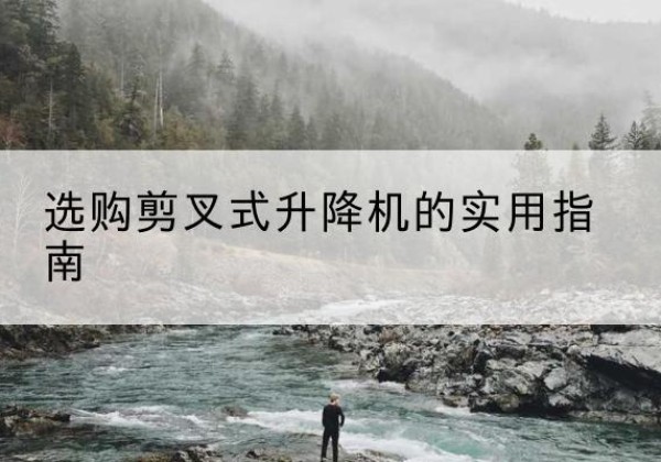 白玉剪叉式升降机怎么选-选购剪叉式升降机的实用指南