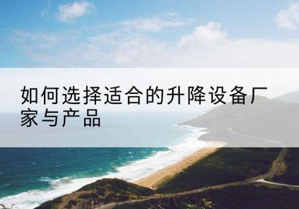 白玉电动升降平台厂家-如何选择适合的升降设备厂家与产品
