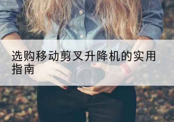 白玉移动剪叉升降机怎么选-选购移动剪叉升降机的实用指南